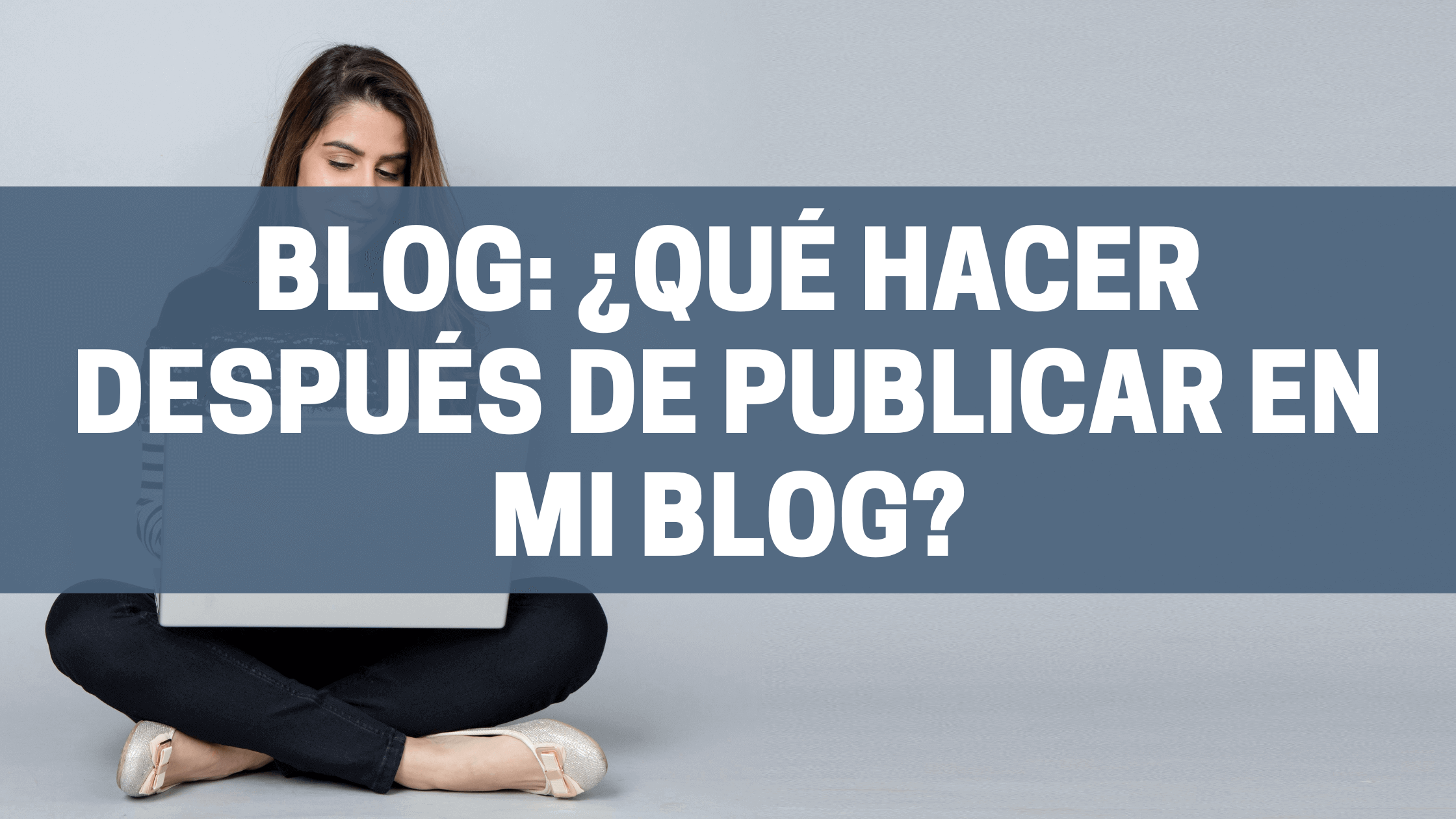 Blog: ¿Qué hacer después de publicar en mi blog?