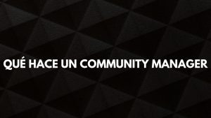 Qué hace un Community Manager : funciones de un Community Manager