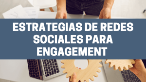 Estrategias de redes sociales para engagement: cómo mejorar el engagement
