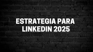 Estrategia para LinkedIn 2025: Cómo Construir una Red de Contactos de Calidad