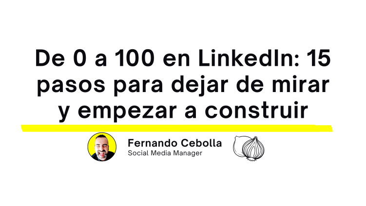 De 0 a 100 en LinkedIn: 15 pasos para dejar de mirar y empezar a construir