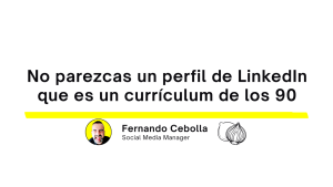 No parezcas un perfil de LinkedIn que es un currículum de los 90